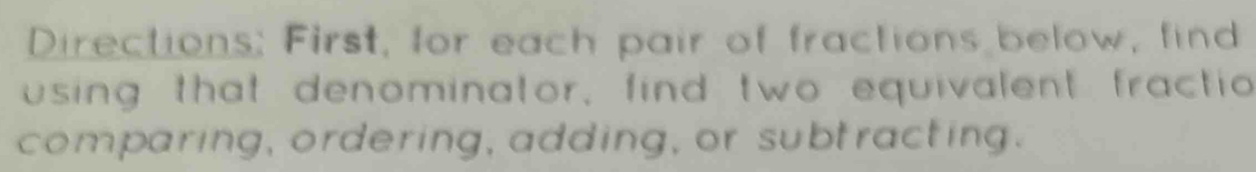 Directions; First, for each pair of fractions below, find 
using that denominator, find two equivalent fractio 
comparing, ordering, adding, or subtracting.