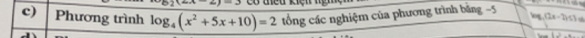 (ax-2)-3
c) Phương trình log _4(x^2+5x+10)=2 tổng các nghiệm của phương trình bằng -5 log _3(2x-2)≤ 3 a