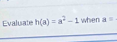 Evaluate h(a)=a^2-1 when a=