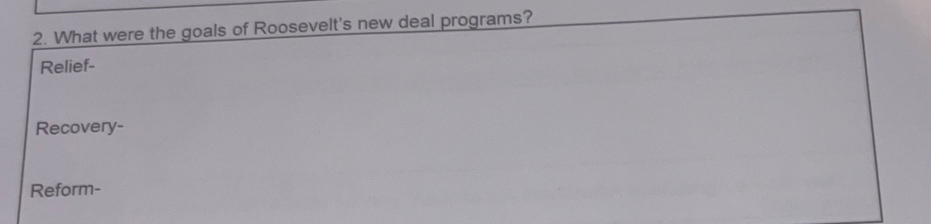 What were the goals of Roosevelt's new deal programs?
Relief-
Recovery-
Reform-