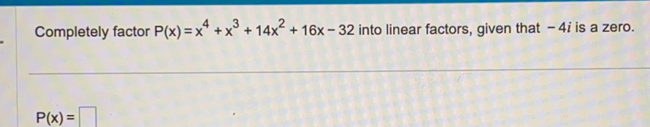 Completely factor P(x)=x^4+x^3+14x^2+16x-32 into linear factors, given that - 4i is a zero.
P(x)=□