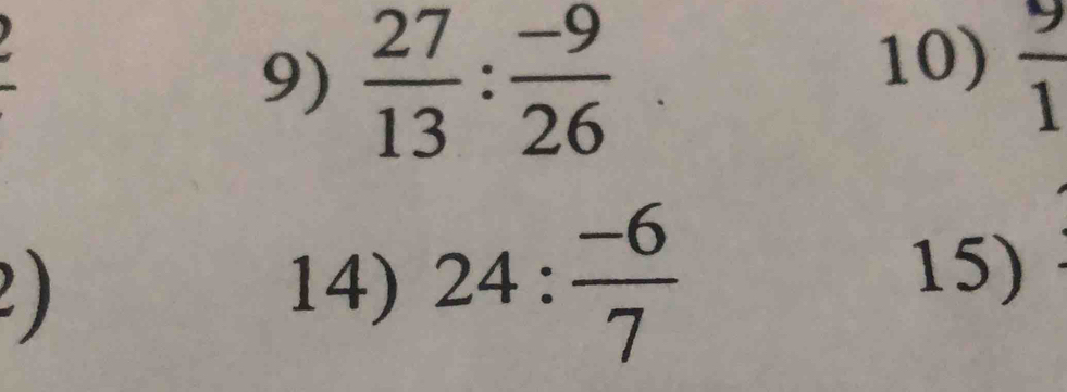  27/13 : (-9)/26 
10)  9/1 
2 ) 14) 24: (-6)/7 
15)