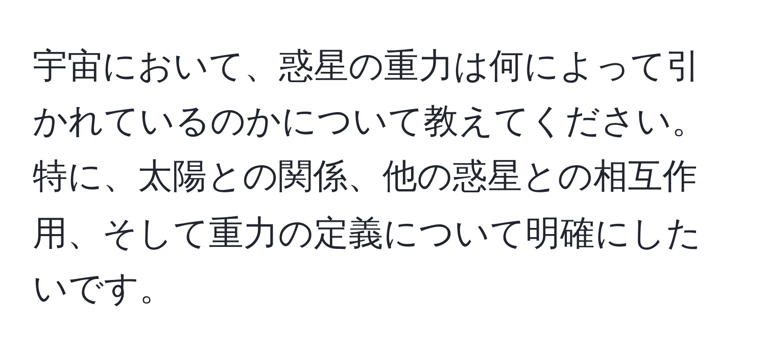 宇宙において、惑星の重力は何によって引かれているのかについて教えてください。特に、太陽との関係、他の惑星との相互作用、そして重力の定義について明確にしたいです。