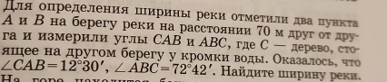 для определения ширинь реки отметили два Πлункτа 
А и Βна берегу реки на расстолнии 7Ο мдруг оτ лр 
гаи измерили углы САВ иАBС, где С —дерево, сто 
яшее на другом берегу у кромки воды. Оκазалось, что
∠ CAB=12°30', ∠ ABC=72°42'. Найдиτе ширину реки.