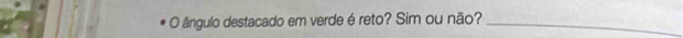 ângulo destacado em verde é reto? Sim ou não?_