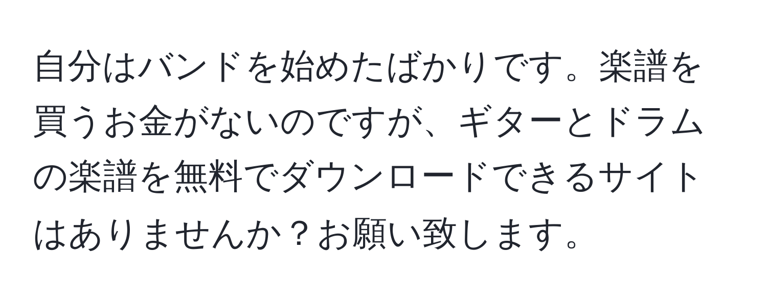 自分はバンドを始めたばかりです。楽譜を買うお金がないのですが、ギターとドラムの楽譜を無料でダウンロードできるサイトはありませんか？お願い致します。