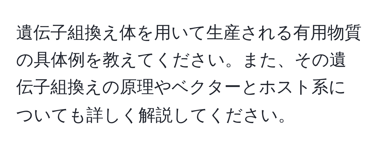 遺伝子組換え体を用いて生産される有用物質の具体例を教えてください。また、その遺伝子組換えの原理やベクターとホスト系についても詳しく解説してください。