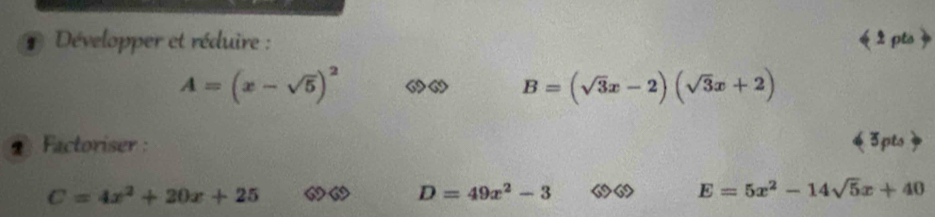 # Développer et réduire : « 2 pts 》
A=(x-sqrt(5))^2
B=(sqrt(3)x-2)(sqrt(3)x+2)
* Factoriser : 《3pts»
C=4x^2+20x+25
D=49x^2-3
E=5x^2-14sqrt(5)x+40