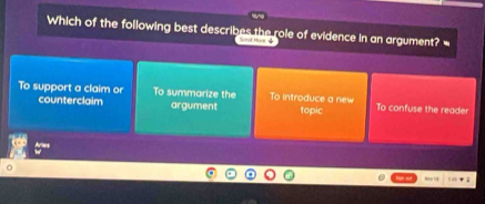 Which of the following best describes the role of evidence in an argument? -
Soral Hore 4
To support a claim or To summarize the To introduce a new To confuse the reader
counterclaim argument topic