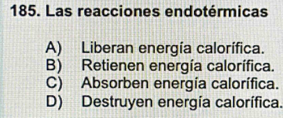 Las reacciones endotérmicas
A) Liberan energía calorífica.
B) Retienen energía calorífica.
C) Absorben energía calorífica.
D) Destruyen energía calorífica.