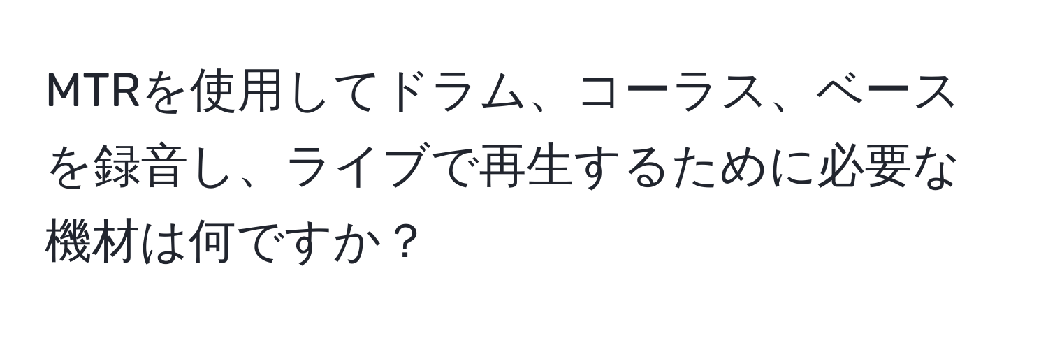 MTRを使用してドラム、コーラス、ベースを録音し、ライブで再生するために必要な機材は何ですか？