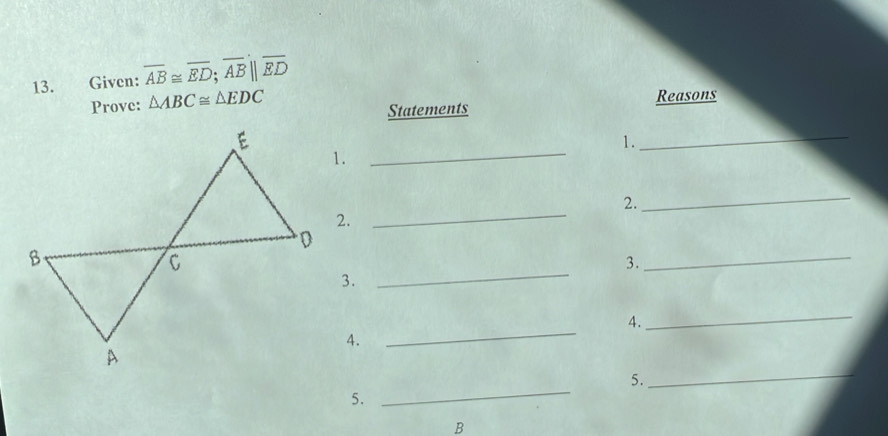 Given: overline AB≌ overline ED; overline AB||overline ED
Prove: △ ABC≌ △ EDC
Statements Reasons 
_ 
1._ 
1. 
_ 
_ 
2. 
2. 
_ 
3. 
_ 
3. 
_ 
4. 
_ 
4. 
_ 
5. 
5. 
_
B