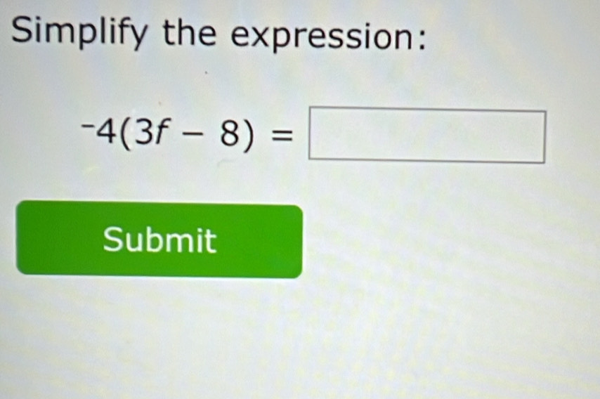 Simplify the expression:
-4(3f-8)=□
Submit