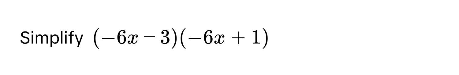 Simplify (-6x - 3)(-6x + 1)