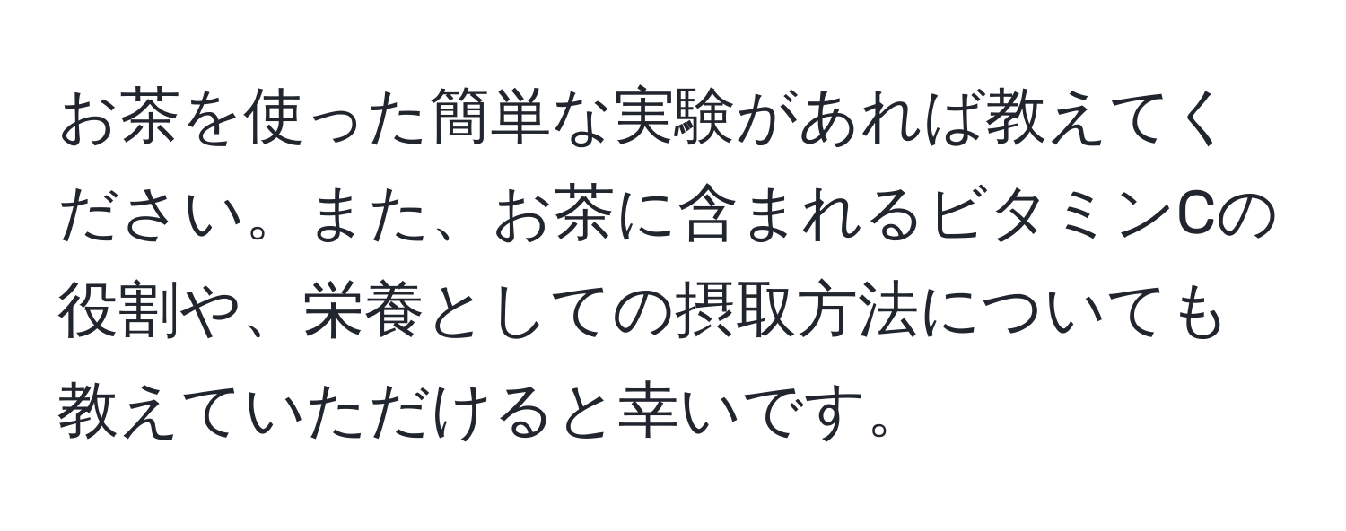 お茶を使った簡単な実験があれば教えてください。また、お茶に含まれるビタミンCの役割や、栄養としての摂取方法についても教えていただけると幸いです。