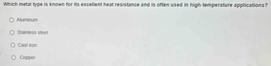 Which metal type is known for its excellent heat resistance and is often used in high-temperature applications?
Aluminum
Stainless steel
Cast iron
Copper