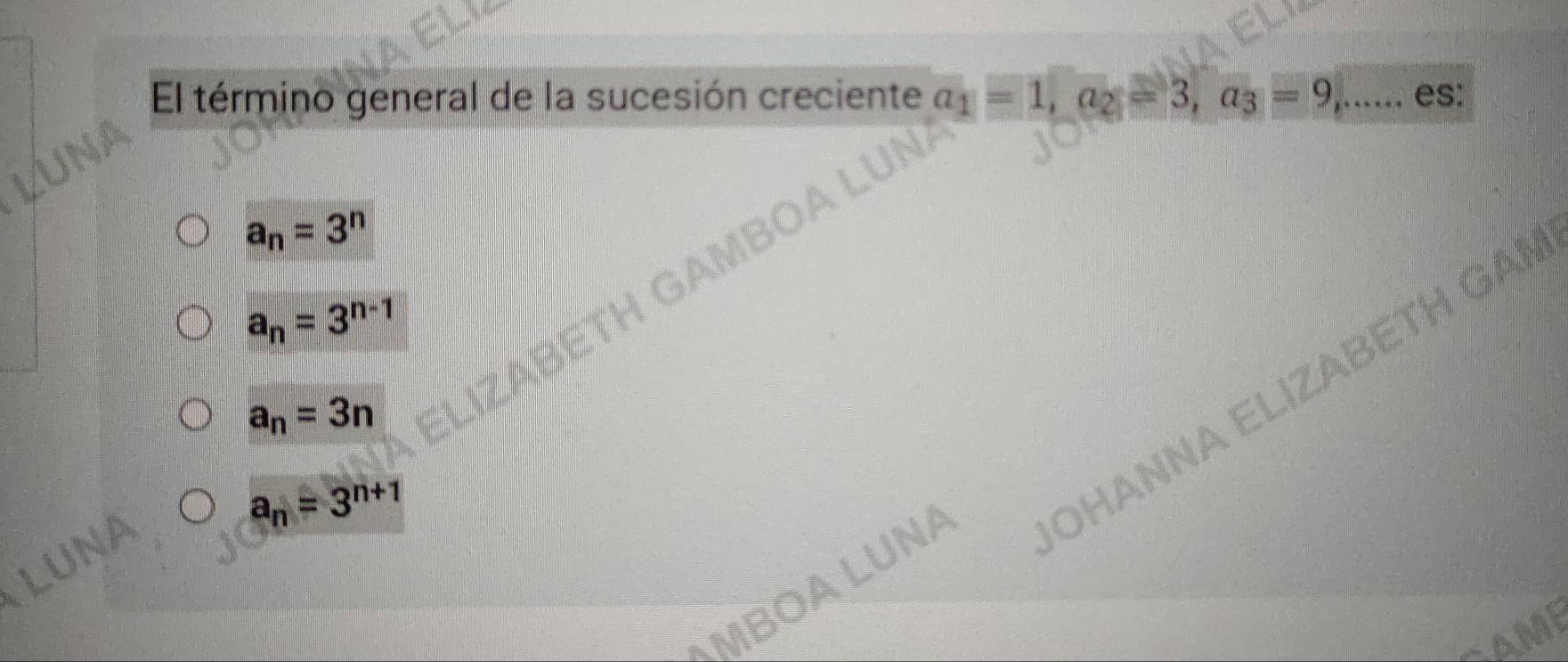 El término general de la sucesión creciente a_1=1, a_2=3, a_3=9, ,..... es:
a_n=3^n
a_n=3^(n-1)
a
a_n=3n
a_n=3^(n+1)
OHANNA ELIZABETH GAI
MBOA LUNA