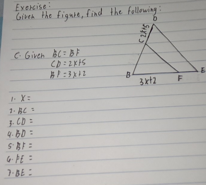 Given the figure, find the following :
C. Given BC=BF
CD=2x+5
BF=3x+2
1. x=
2. BC=
3. CD=
4. BD=
BF=
G. FE=
7. BE=