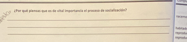 Compu 
¿Por qué piensas que es de vital importancia el proceso de socialización? 
_ 
nacemo 
_ 
habitad 
_reprodu 
reprodu