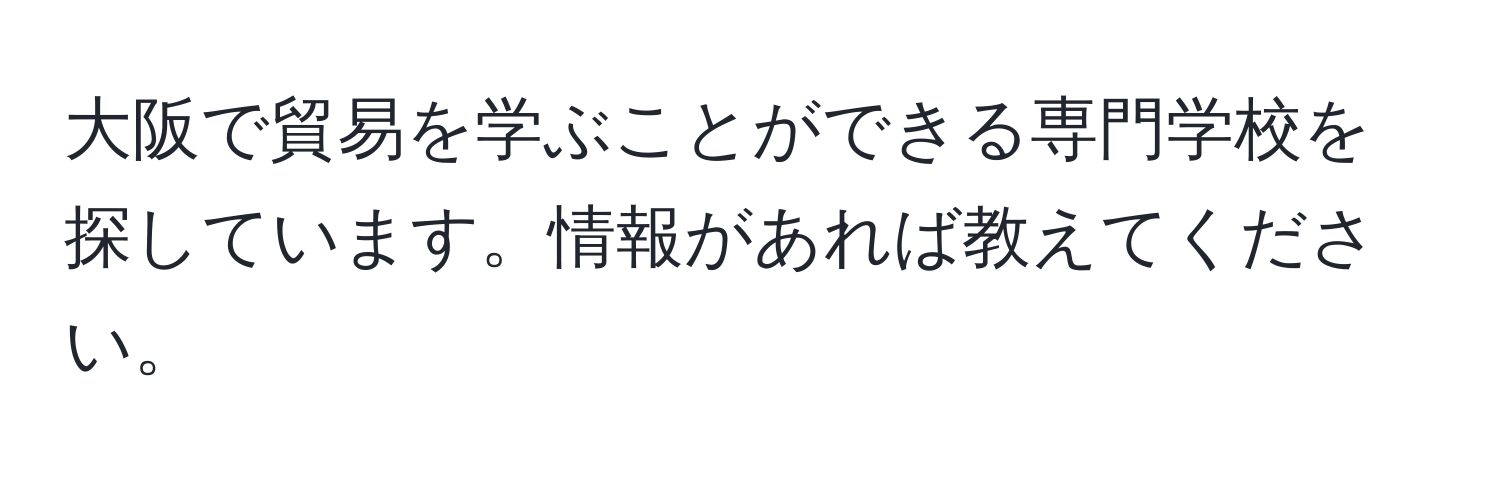 大阪で貿易を学ぶことができる専門学校を探しています。情報があれば教えてください。