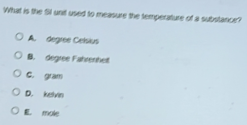 What is the Ot wnit used to measure the temperature of a subotance?
A. degree Celsius
B. degree Fahrenheil
C. gan
D. kelvin
E， mole