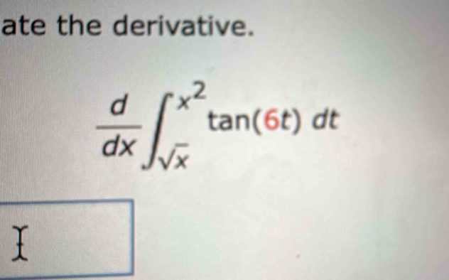 ate the derivative.
 d/dx ∈t _sqrt(x)^x^2tan (6t)dt