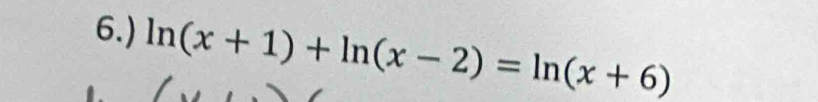 6.) ln (x+1)+ln (x-2)=ln (x+6)