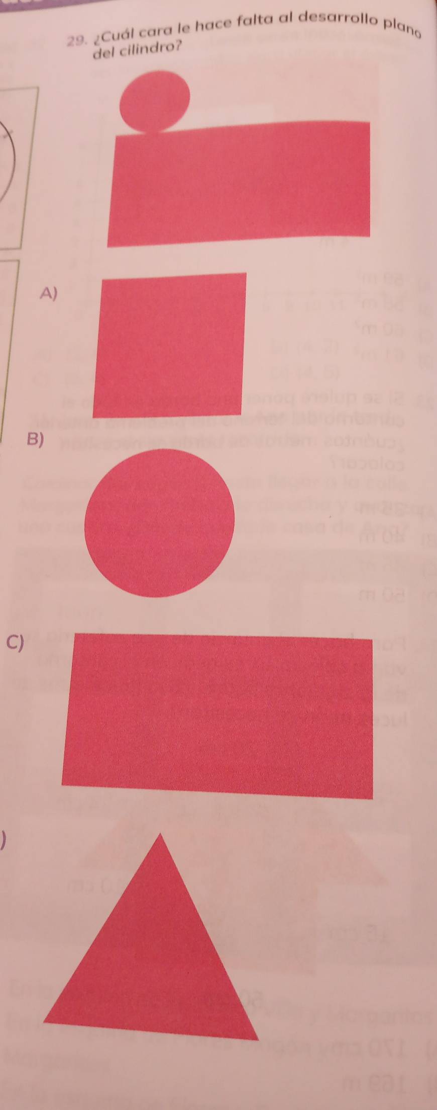 ¿Cuál cara le hace falta al desarrollo plano 
del cilindro? 
A) 
B) 
C)