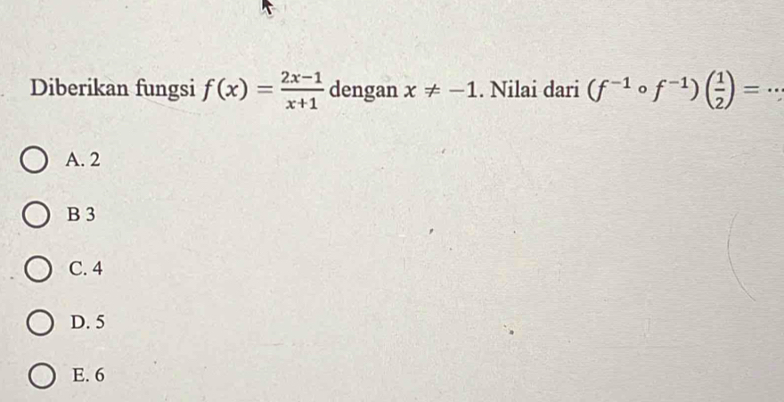 Diberikan fungsi f(x)= (2x-1)/x+1  dengan x!= -1. Nilai dari (f^(-1)circ f^(-1))( 1/2 )=
A. 2
B 3
C. 4
D. 5
E. 6