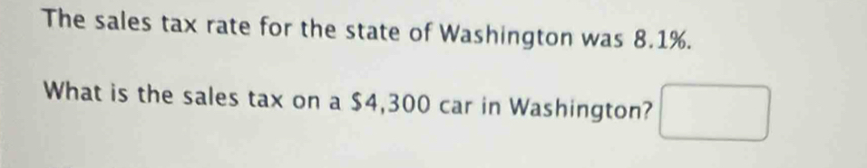 The sales tax rate for the state of Washington was 8.1%. 
What is the sales tax on a $4,300 car in Washington? □