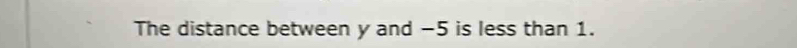 The distance between y and −5 is less than 1.