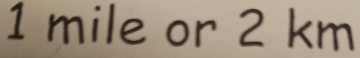 1 mile or 2 km
