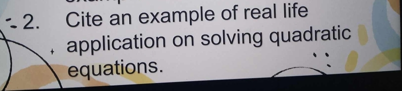 Cite an example of real life 
application on solving quadratic 
equations.