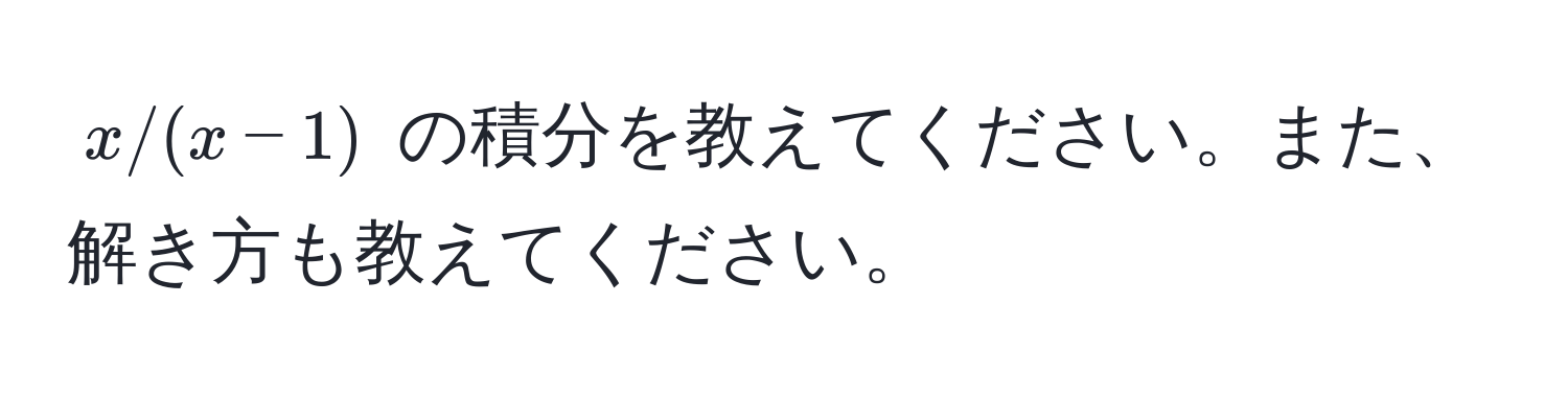 $x/(x-1)$ の積分を教えてください。また、解き方も教えてください。