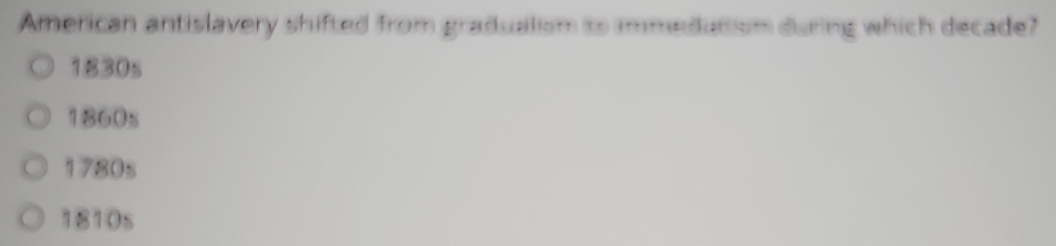 American antislavery shifted from gradualism to immedutism during which decade?
1830s
1860s
1780s
1810s