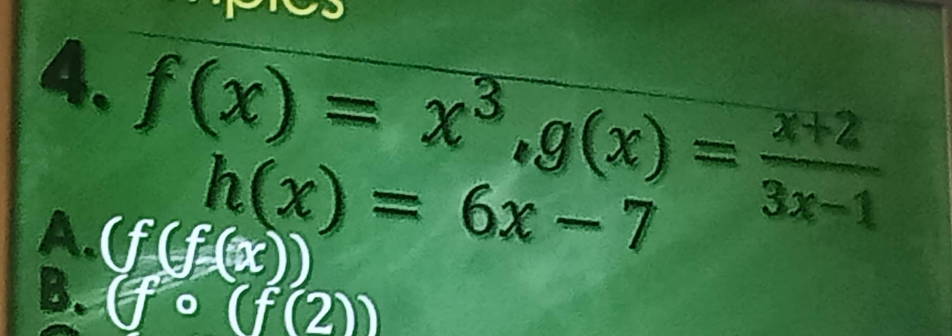 f(x)=x^3, g(x)= (x+2)/3x-1 
h(x)=6x-7
A. (f(f_-(x))
B. (fcirc (f(2))