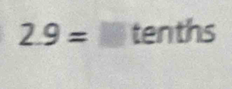 2.9=□ tenths