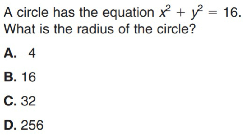 A circle has the equation x^2+y^2=16. 
What is the radius of the circle?
A. 4
B. 16
C. 32
D. 256