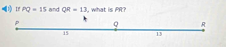 If PQ=15 and QR=13 , what is PR?
P
Q
R
15
13