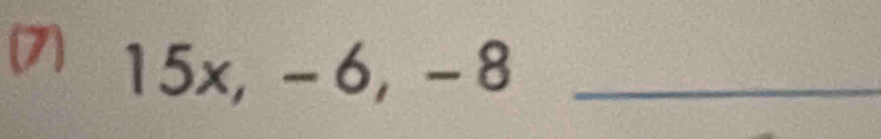 (7) 15x, - 6, -8 _