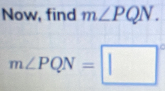 Now, find m∠ PQN.
m∠ PQN=□°