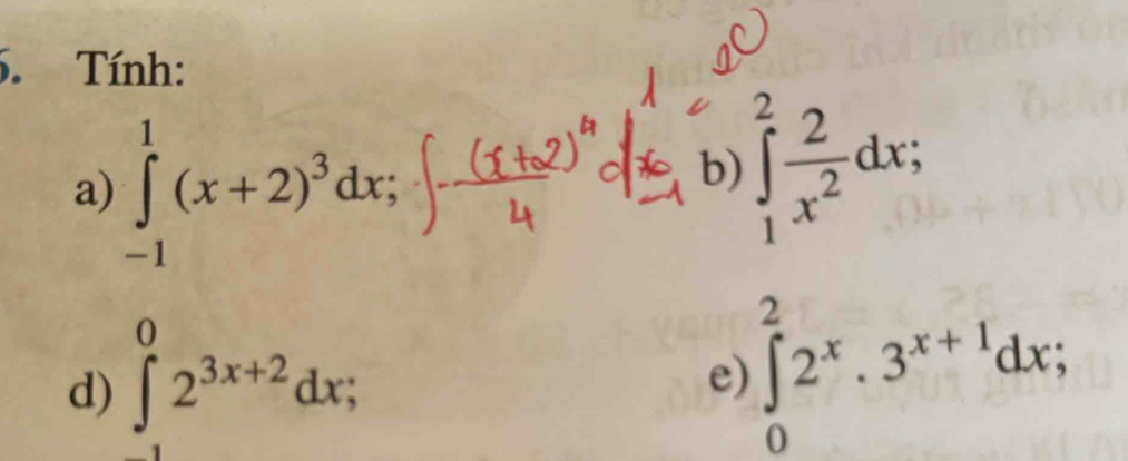 Tính: 
a) ∈tlimits _(-1)^1(x+2)^3dx; 
b) ∈tlimits _1^(2frac 2)x^2dx; 
d) ∈tlimits _1^(02^3x+2)dx; 
e) ∈tlimits _0^(22^x)· 3^(x+1)dx;