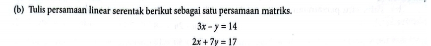 Tulis persamaan linear serentak berikut sebagai satu persamaan matriks.
3x-y=14
2x+7y=17