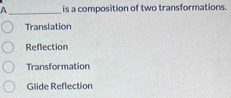 A _is a composition of two transformations.
Translation
Reflection
Transformation
Glide Reflection