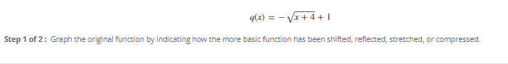 q(x)=-sqrt(x+4)+1
Step 1 of 2 : Graph the original function by indicating how the more basic function has been shifted, reflected, stretched, or compressed.