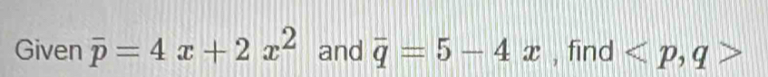 Given overline p=4x+2x^2 and overline q=5-4x , find