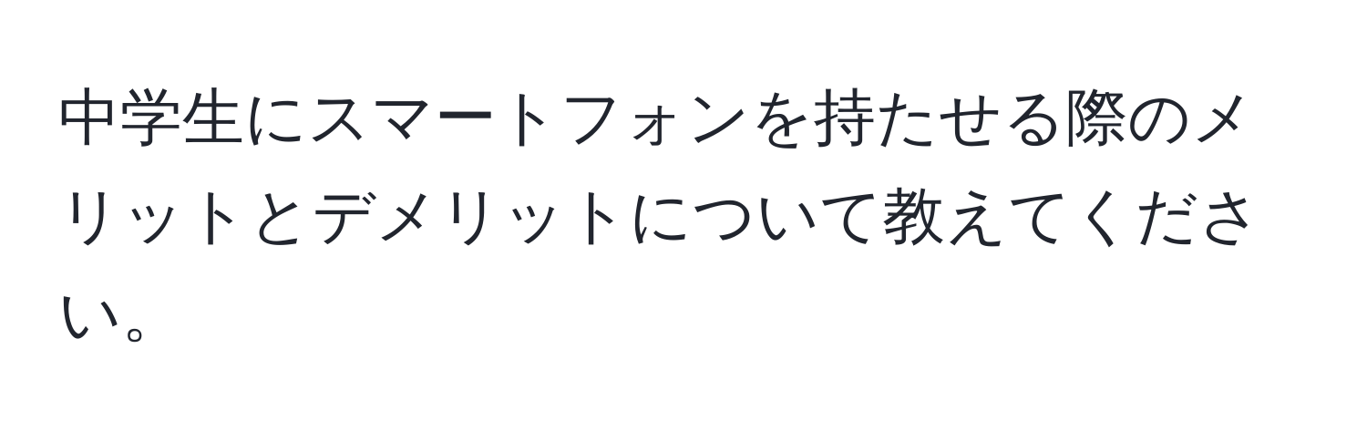 中学生にスマートフォンを持たせる際のメリットとデメリットについて教えてください。