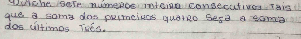 ⑨che sele numeRos inteino consecutivos Tais 
gue a some dos pRimeiRos quatRo Sesa a soma 
dos ultimos TRes.