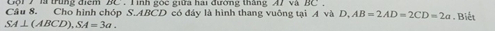 Cội 7 là trung điểm BC : T inh gốc giữa hai đường thắngAI và BC. 
Câu 8. Cho hình chóp S. ABCD có đáy là hình thang vuông tại A và D, AB=2AD=2CD=2a. Biết
SA⊥ (ABCD), SA=3a.