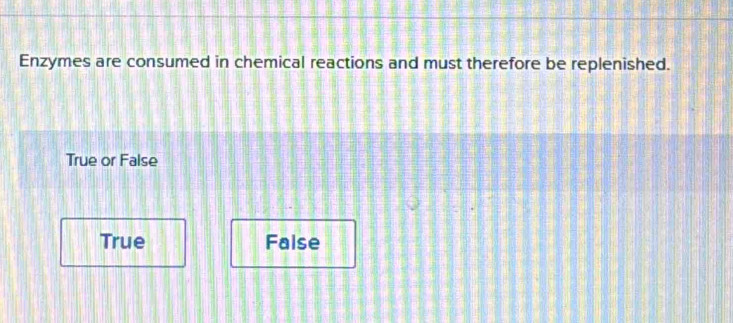 Enzymes are consumed in chemical reactions and must therefore be replenished.
True or False
True Faise